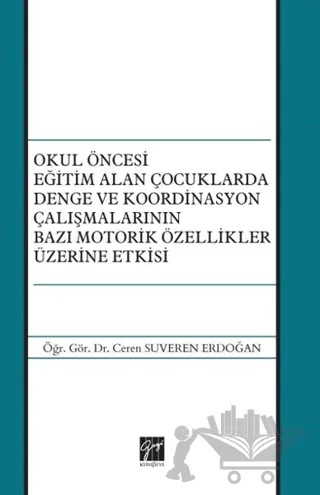 Okul Öncesi Eğitim Alan Çocuklarda Denge ve Koordinasyon Çalışmalarının Bazı Motorik Özellikler Üzerine Etkisi – Ceren Suveren Erdoğan – Gazi Kitabevi kitap kapağı