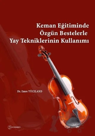 Keman Eğitiminde Özgün Bestelerle Yay Tekniklerinin Kullanımı – Emre Yüceland – Fenomen Yayıncılık kitap kapağı