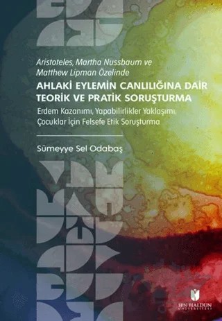 Aristoteles, Martha Nussbaum ve Matthew Lipman Özelinde Ahlaki Eylemin Canlılığına Dair Teorik ve Pratik Soruşturma – Sümeyye Sel Odabaş – İbn Haldun Üniversitesi Yayınları kitap kapağı