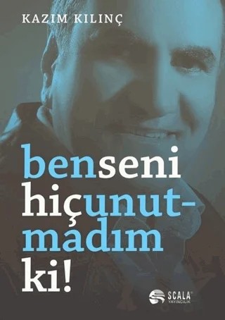 Ben Seni Hiç Unutmadım ki! – Kazım Kılınç – Scala Yayıncılık kitap kapağı