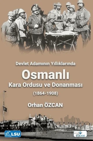 Devlet Adamının Yıllıklarında Osmanlı Kara Ordusu ve Donanması (1864-1908) – Orhan Özcan – TESAM Yayınları kitap kapağı