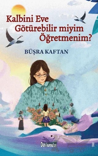 Kalbini Eve Götürebilir miyim Öğretmenim? – Büşra Kaftan – Düş Kurguları Yayıncılık kitap kapağı