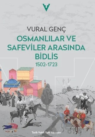 Osmanlılar ve Safeviler Arasında Bidlis 1502-1723 – Vural Genç – Tarih Vakfı Yurt Yayınları kitap kapağı