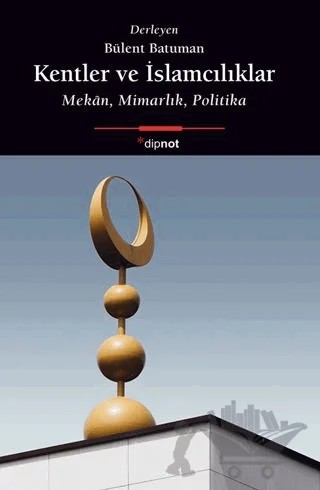 Kentler ve İslamcılıklar – Bülent Batuman – Dipnot Yayınları kitap kapağı