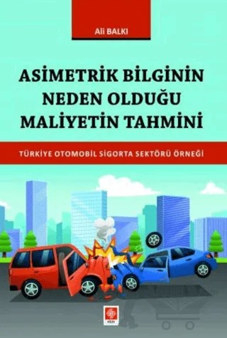 Asimetrik Bilginin Neden Olduğu Maliyetin Tahmini Türkiye Otomobil Sigorta Sektörü – Ali Balkı – Ekin Basım Yayın kitap kapağı