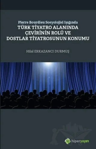 Pierre Bourdieu Sosyolojisi Işığında Türk Tiyatro Alanında Çevirinin Rolü ve Dostlar Tiyatrosunun Konumu – Hilal Erkazancı Durmuş – Hiperlink Yayınları kitap kapağı