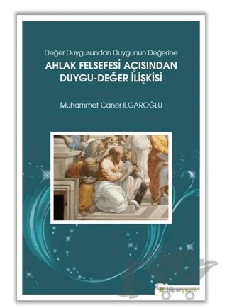 Değer Duygusundan Duygunun Değerine Ahlak Felsefesi Açısından Duygu-Değer İlişkisi – Muhammet Caner Ilgaroğlu – Hiperlink Yayınları kitap kapağı