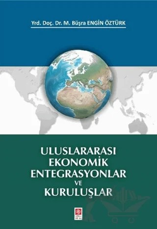 Uluslararası Ekonomik Entegrasyonlar ve Kuruluşlar – M. Büşra Engin Öztürk – Ekin Basım Yayın kitap kapağı
