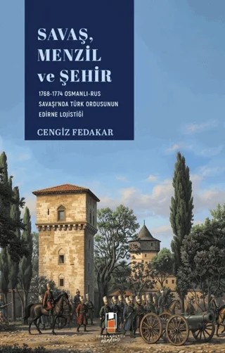Savaş, Menzil ve Şehir: 1768-1774 Osmanlı-Rus Savaşı'nda Türk Ordusunun Edirne Lojistiği – Cengiz Fedakar – İdeal Kültür Yayıncılık kitap kapağı