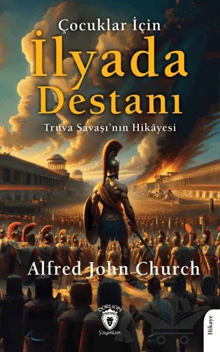 Çocuklar İçin İlyada Destanı Truva Savaşı’nın Hikayesi – Alfred John Church – Dorlion Yayınları kitap kapağı