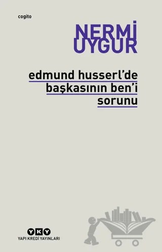 Edmund Husserl’de Başkasının Ben’i Sorunu Transzendental Fenomenoloji ile Transzendental Felsefenin Özüne Giriş – Nermi Uygur – Yapı Kredi Yayınları kitap kapağı
