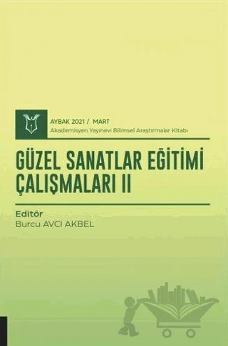 Güzel Sanatlar Eğitimi Çalışmaları II (AYBAK 2021 Mart) – Burcu Avcı Akbel – Akademisyen Kitabevi kitap kapağı