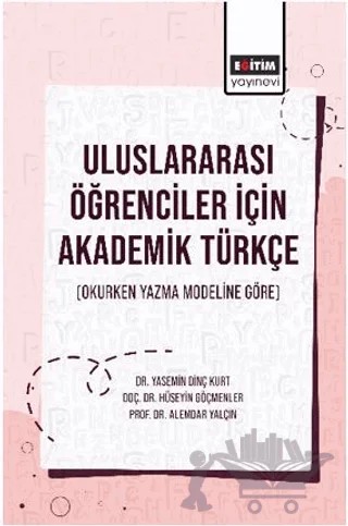 Uluslararası Öğrenciler İçin Akademik Türkçe (Okurken Yazma Modeline Göre) – Yasemin Dinç Kurt, Hüseyin Göçmenler, Alemdar Yalçın – Eğitim Yayınevi - Bilimsel Eserler kitap kapağı
