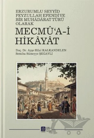Erzurum’lu Seyid Feyzullah Efendi ve Bir Muhaddarat Türü Olarak Mecmu’a-i Hikayat – A. Hilal Kalkandelen, Semiha Sümeyye Şegavli – Atatürk Üniversitesi Yayınları kitap kapağı