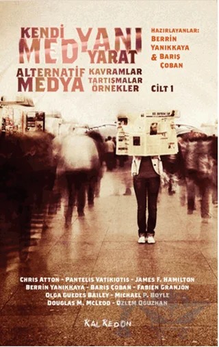 Kendi Medyanı Yarat – Alternatif Medya Kavramlar, Tartışmalar, Örnekler, Cilt: 1 – Barış Çoban, Berrin Yanıkkaya, Chris Atton, Douglas M. McLeod, Fabien Granjon, James F. Hamilton, Michael P. Boyle, Olga Guedes, Özlem Oğuzhan, Pantelis Vatikiodis – Kalkedon Yayıncılık kitap kapağı