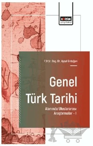 Genel Türk Tarihi Alanında Uluslararası Araştırmalar - I – Aysel Erdoğan, Ayhan Afşın Ünal, Selma Başkan, Celal Aslan – Eğitim Yayınevi - Bilimsel Eserler kitap kapağı
