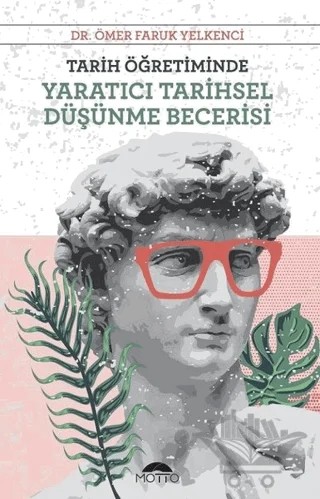 Tarih Öğretiminde Yaratıcı Tarihsel Düşünme Becerisi – Ömer Faruk Yelkenci – Motto Yayınları kitap kapağı