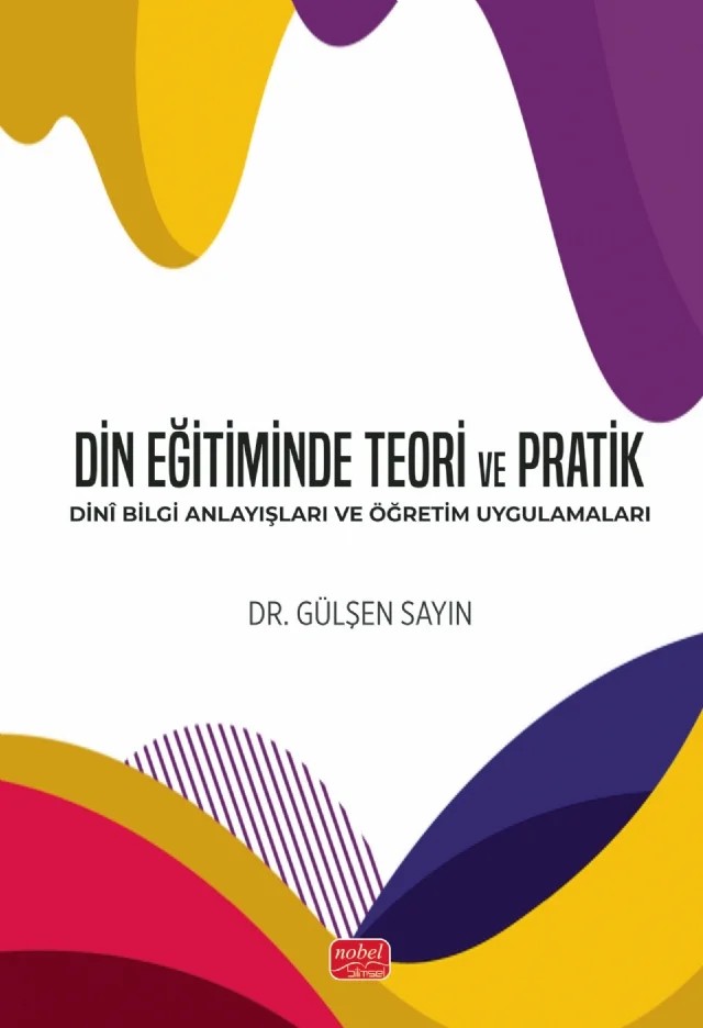 DİN EĞİTİMİNDE TEORİ VE PRATİK - Dinî Bilgi Anlayışları ve Öğretim Uygulamaları – Gülşen Sayın – Nobel Bilimsel Eserler kitap kapağı