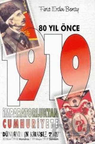 80 Yıl Önce 1919 İmparatorluktan Cumhuriyete "Dünyanın En Kararsız 7 Ayı" 30 Ekim 1918 Mondros / 19 Mayıs 1919 Samsun – Ferit Erden Boray – Toker Yayınları kitap kapağı
