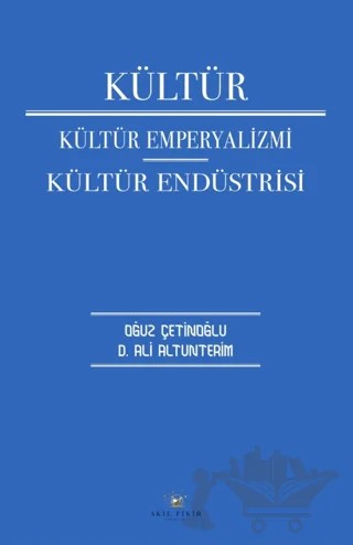 Kültür Kültür Emperyalizmi Kültür Endüstrisi – D. Ali Altunterim, Oğuz Çetinoğlu – Akıl Fikir Yayınları kitap kapağı