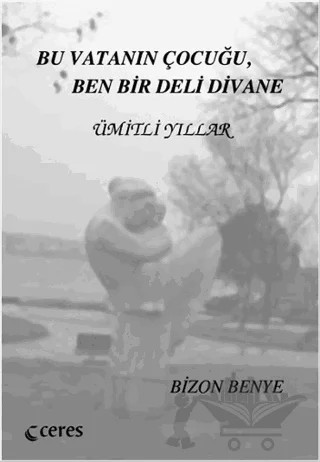 Bu Vatanın Çocuğu Ben Bir Deli Divane - Ümitli Yıllar – Bizon Benye – Ceres Yayınları kitap kapağı