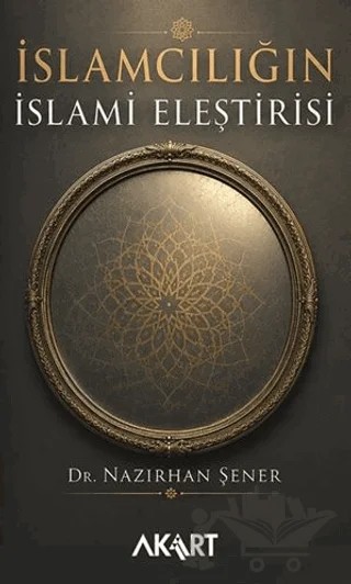 İslamcılığın İslami Eleştirisi – Nazırhan Şener – Akart Yayınları kitap kapağı