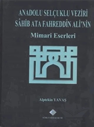 Anadolu Selçuklu Veziri Sahib Ata Fahreddin Ali'nin Mimari Eserleri – Alptekin Yavaş – Türk Tarih Kurumu Yayınları kitap kapağı