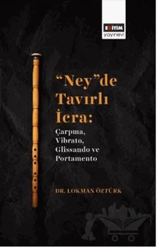 “Ney”De Tavırlı İcra: Çarpma, Vibrato, Glissando Ve Portamento – Lokman Öztürk – Eğitim Yayınevi - Bilimsel Eserler kitap kapağı