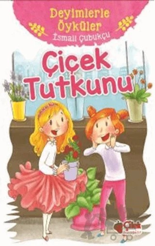 Çiçek Tutkunu - Deyimlerle Öyküler – İsmail Çubukçu – Çilek Kitaplar kitap kapağı