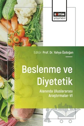 Beslenme ve Diyetetik Alanında Uluslararası Araştırmalar - VI – Yahya Özdoğan, Neva Karataş, Kevser Sarı, Şeyma Sünbül, Perim Fatma Türker, Fatımah Mohammed Abbas Abbas, Rahime Evra Karakaya, Sevinç Bakan, Burcu Uysal, Şule Ayhan, Seda Önal, Tuba Tekin, Betül Kamanlı – Eğitim Yayınevi - Bilimsel Eserler kitap kapağı