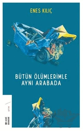 Bütün Ölümlerimle Aynı Arabada – Enes Kılıç – Ketebe Yayınları kitap kapağı