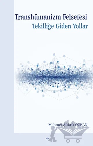 Transhümanizm Felsefesi Tekilliğe Giden Yollar – Mehmet Şükrü Özkan – Elis Yayınları kitap kapağı