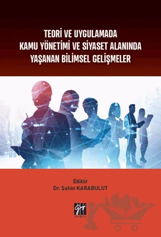 Teori ve Uygulamada Kamu Yönetimi ve Siyaset Alanında Yaşanan Bilimsel Gelişmeler – Şahin Karabulut – Gazi Kitabevi kitap kapağı