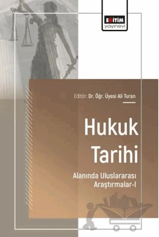 Hukuk Tarihi Alanında Uluslararası Araştırmalar - 1 – Ali Turan, Ceyhun Öz, Kaan Düzdemir, Özge Ceren Yavuz Kılıç, Yusuf Kılıç – Eğitim Yayınevi - Bilimsel Eserler kitap kapağı