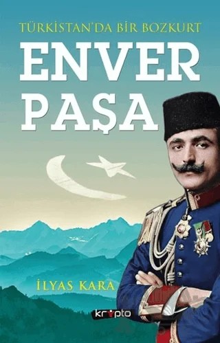 Türkistan'da Bir Bozkurt: Enver Paşa – İlyas Kara – Kripto Basım Yayın kitap kapağı