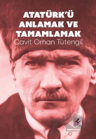 Atatürk’ü Anlamak ve Tamamlamak – Cavit Orhan Tütengil – Efil Yayınevi kitap kapağı