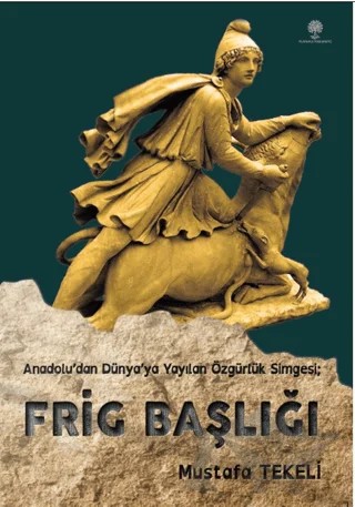 Anadolu’dan Dünya’ya Yayılan Özgürlük Simgesi - Frig Başlığı – Mustafa Tekeli – Platanus Publishing kitap kapağı