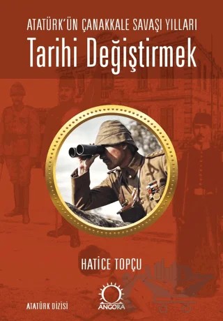 Tarihi Değiştirmek - Atatürk'ün Çanakkale Savaşı Yılları – Hatice Topçu – Angora Kitapları kitap kapağı