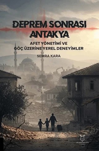 Deprem Sonrası Antakya: Afet Yönetimi ve Göç Üzerine Yerel Deneyimler – Semra Kara – Akademisyen Kitabevi kitap kapağı