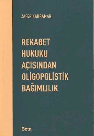 Rekabet Hukuku Açısından Oligopolistik Bağımlılık – Zafer Kahraman – Beta Yayınevi kitap kapağı