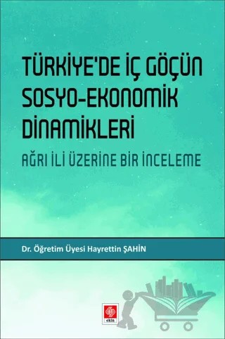 Türkiye'de İç Göçün Sosyo-Ekonomik Dinamikleri - Ağrı İli Üzerine Bir İnceleme – Hayrettin Şahin – Ekin Basım Yayın kitap kapağı