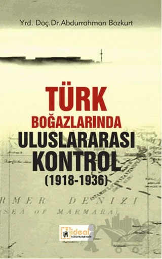 Türk Boğazlarında Uluslararası Kontrol 1918 - 1936 – Abdurrahman Bozkurt – İdeal Kültür Yayıncılık kitap kapağı
