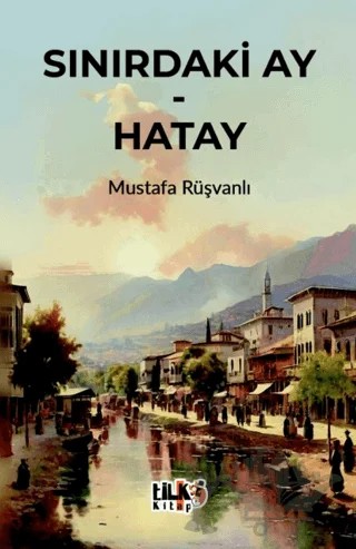 Sınırdaki Ay - Hatay – Mustafa Rüşvanlı – Tilki Kitap kitap kapağı
