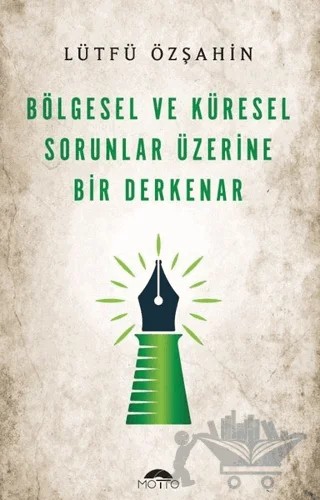Bölgesel Ve Küresel Sorunlar Üzerine Bir Derkenar – Lütfü Özşahin – Motto Yayınları kitap kapağı