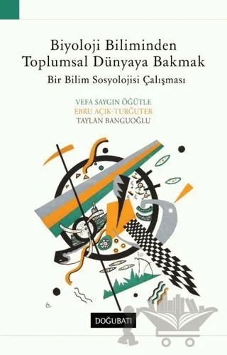 Biyoloji Biliminden Toplumsal Dünyaya Bakmak – Ebru Açık Turğuter, Taylan Banguoğlu, Vefa Saygın Öğütle – Doğu Batı Yayınları kitap kapağı