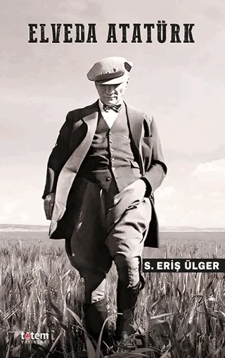 Elveda Atatürk – S. Eriş Ülger – Totem Yayıncılık kitap kapağı