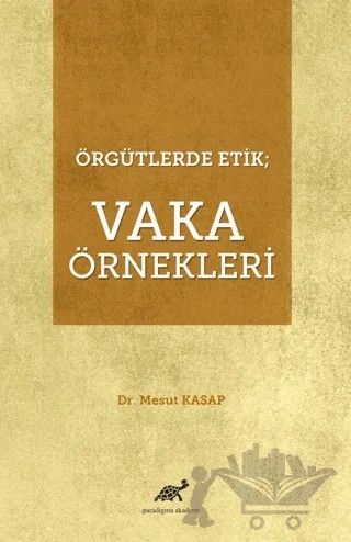 Örgütlerde Etik; Vaka Örnekleri – Mesut Kasap – Paradigma Akademi Yayınları kitap kapağı