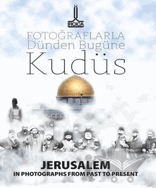 Fotoğraflarla Dünden Bugüne Kudüs = Jerusalem In Photographs From Past To-Present- Al- Quds Min Khilal Al- Shuwar Fi Al-Madi Wa Al-Hadir – Kolektif – IRCICA kitap kapağı