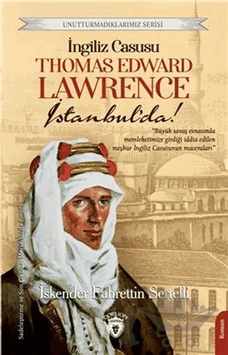 Unutturmadıklarımız Serisi - İngiliz Casusu Thomas Edward Lawrence İstanbul’da! – İskender Fahrettin Sertelli – Dorlion Yayınları kitap kapağı