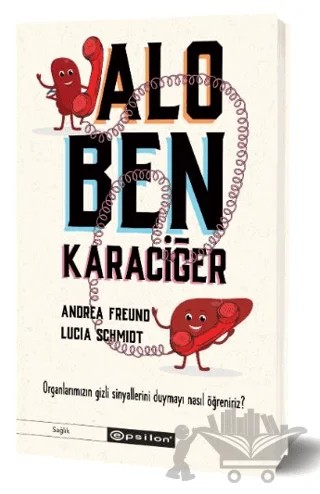 Alo, Ben Karaciğer - Organlarımızın Gizli Sinyallerini Duymayı Nasıl Öğreniriz? – Andrea Freund, Lucia Schmidt – Epsilon Yayınevi kitap kapağı
